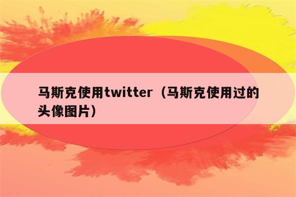 马斯克使用twitter（马斯克使用过的头像图片）