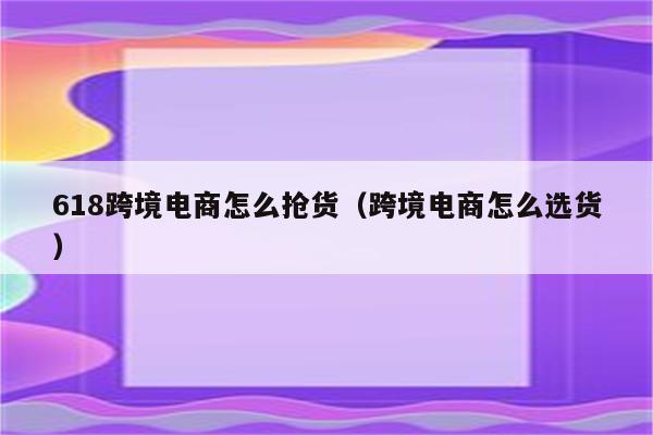 618跨境电商怎么抢货（跨境电商怎么选货）