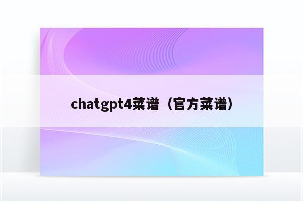 chatgpt4菜谱（官方菜谱）