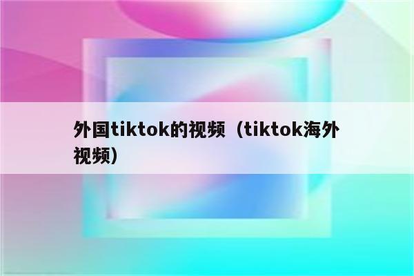 外国tiktok的视频（tiktok海外视频）