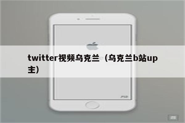 twitter视频乌克兰（乌克兰b站up主）