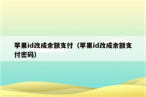 苹果id改成余额支付（苹果id改成余额支付密码）