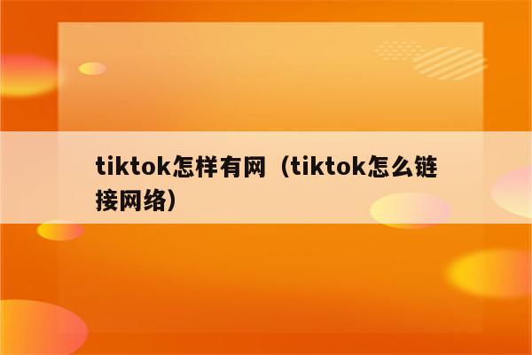 tiktok怎样有网（tiktok怎么链接网络）