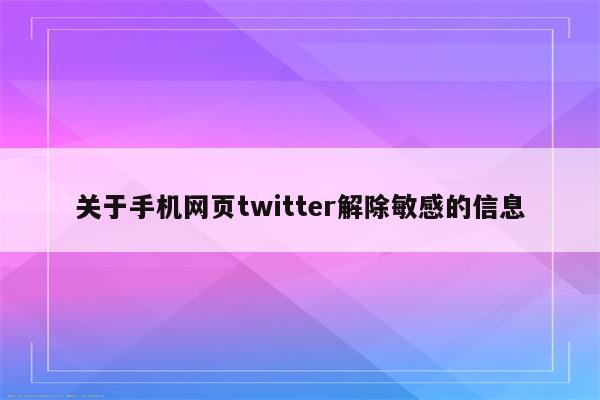 关于手机网页twitter解除敏感的信息