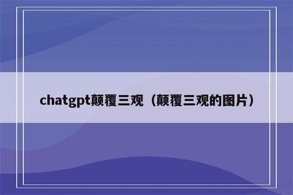 chatgpt颠覆三观（颠覆三观的图片）