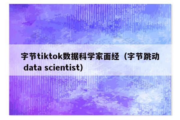 字节tiktok数据科学家面经（字节跳动 data scientist）