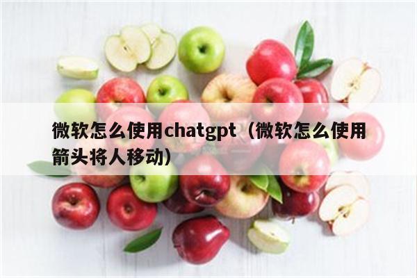 微软怎么使用chatgpt（微软怎么使用箭头将人移动）