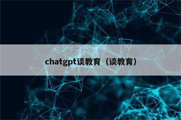 chatgpt谈教育（谈教育）