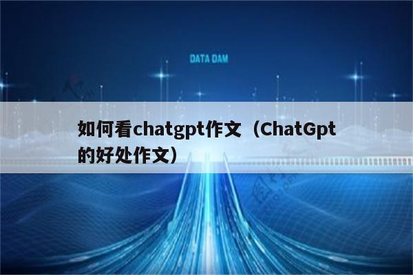 如何看chatgpt作文（ChatGpt的好处作文）