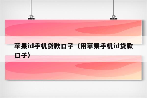 苹果id手机贷款口子（用苹果手机id贷款口子）