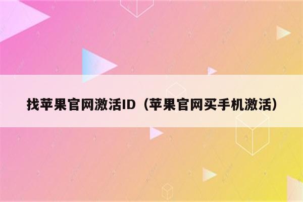 找苹果官网激活ID（苹果官网买手机激活）