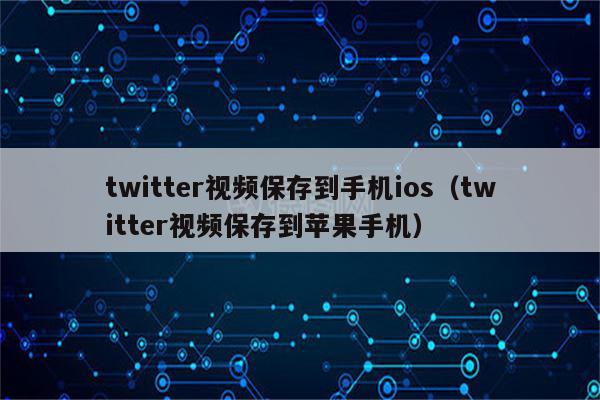 twitter视频保存到手机ios（twitter视频保存到苹果手机）