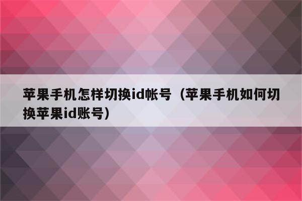 苹果手机怎样切换id帐号（苹果手机如何切换苹果id账号）