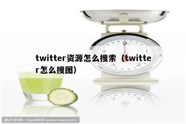 twitter资源怎么搜索（twitter怎么搜图）