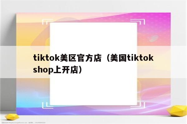 tiktok美区官方店（美国tiktokshop上开店）