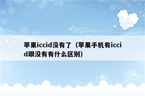 苹果iccid没有了（苹果手机有iccid跟没有有什么区别）