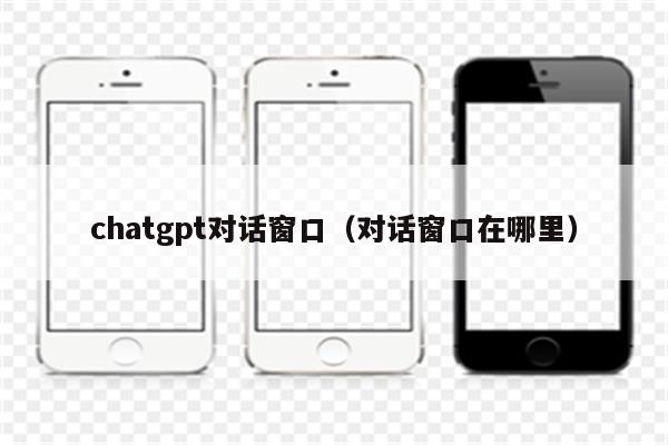 chatgpt对话窗口（对话窗口在哪里）