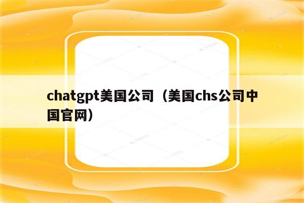 chatgpt美国公司（美国chs公司中国官网）