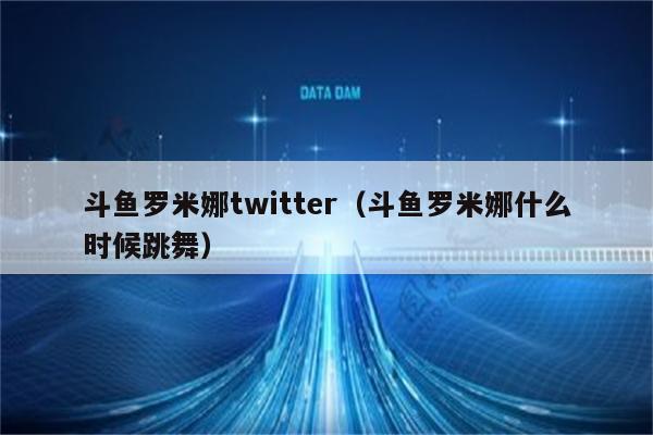 斗鱼罗米娜twitter（斗鱼罗米娜什么时候跳舞）