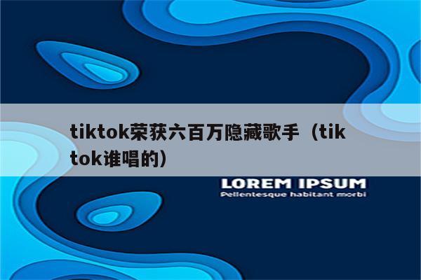 tiktok荣获六百万隐藏歌手（tik tok谁唱的）