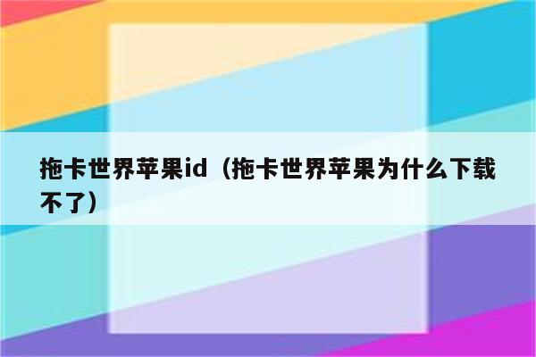 拖卡世界苹果id（拖卡世界苹果为什么下载不了）