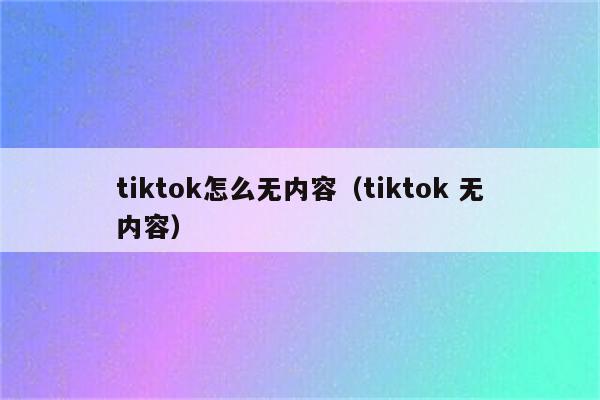 tiktok怎么无内容（tiktok 无内容）