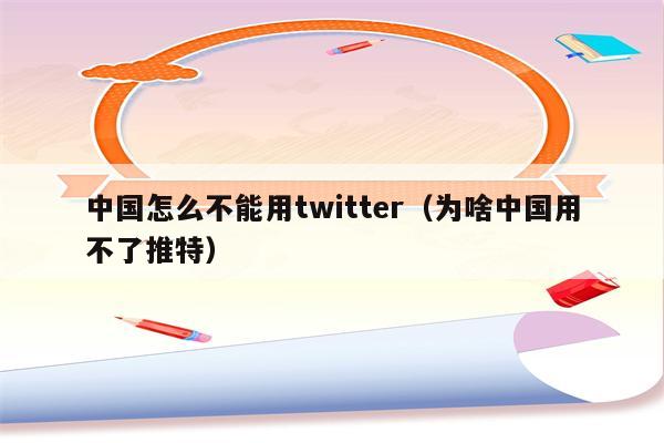 中国怎么不能用twitter（为啥中国用不了推特）