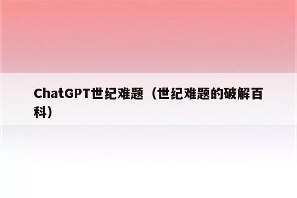 ChatGPT世纪难题（世纪难题的破解百科）