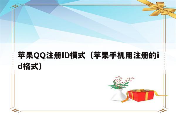 苹果QQ注册ID模式（苹果手机用注册的id格式）