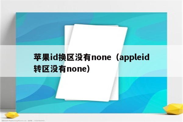 苹果id换区没有none（appleid转区没有none）