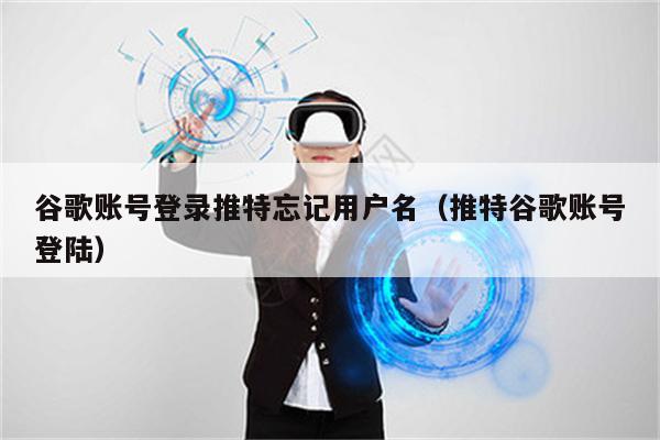 谷歌账号登录推特忘记用户名（推特谷歌账号登陆）