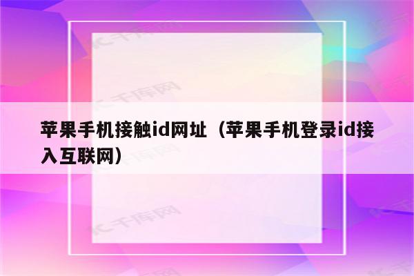 苹果手机接触id网址（苹果手机登录id接入互联网）