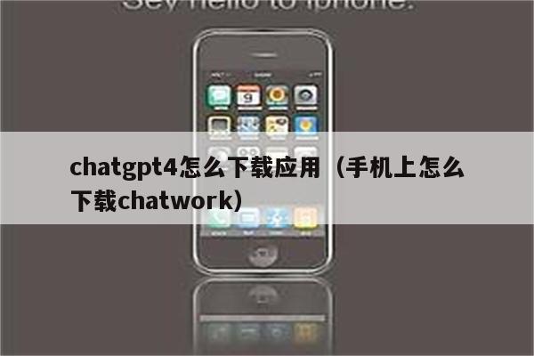 chatgpt4怎么下载应用（手机上怎么下载chatwork）