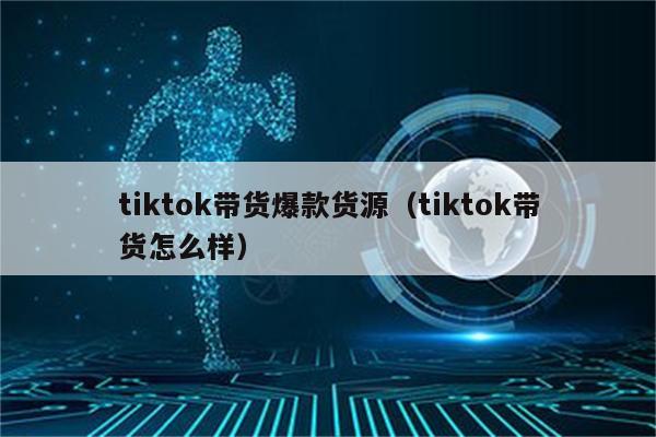 tiktok带货爆款货源（tiktok带货怎么样）