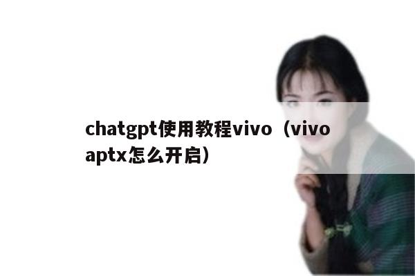 chatgpt使用教程vivo（vivoaptx怎么开启）