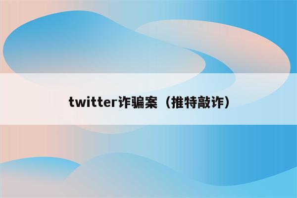 twitter诈骗案（推特敲诈）