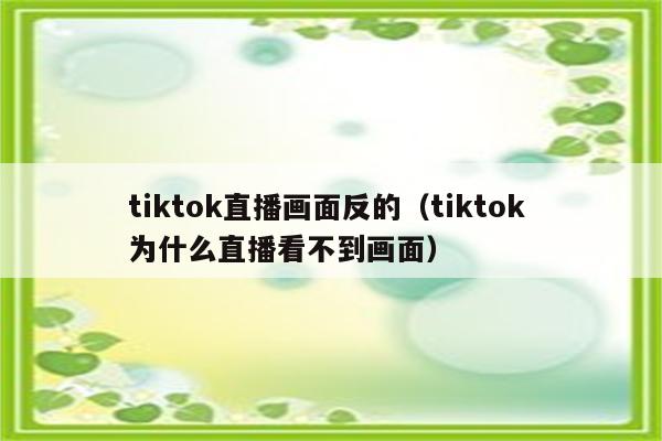 tiktok直播画面反的（tiktok 为什么直播看不到画面）