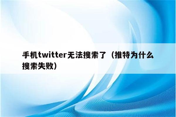 手机twitter无法搜索了（推特为什么搜索失败）