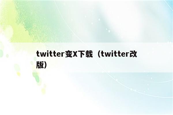 twitter变X下载（twitter改版）