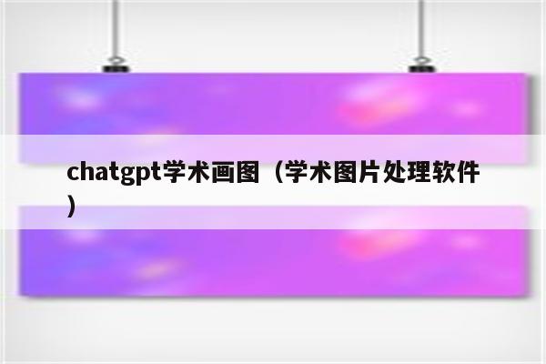 chatgpt学术画图（学术图片处理软件）