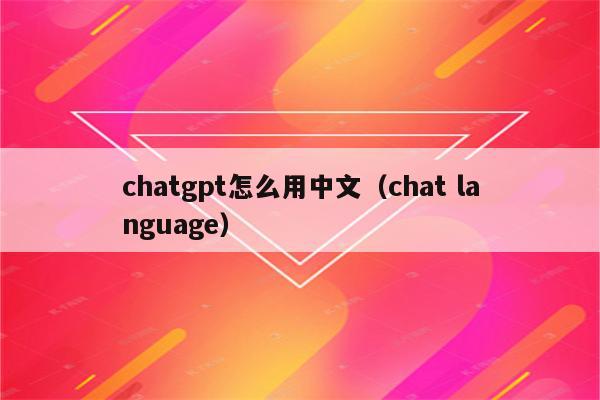 chatgpt怎么用中文（chat language）