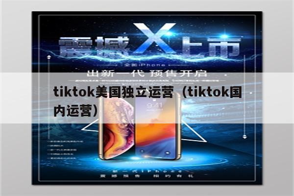 tiktok美国独立运营（tiktok国内运营）