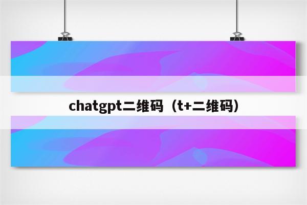 chatgpt二维码（t+二维码）