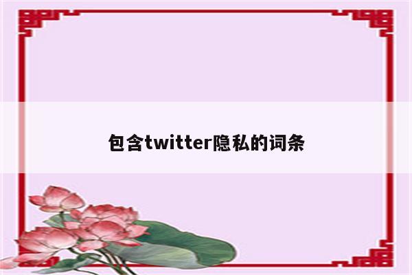 包含twitter隐私的词条