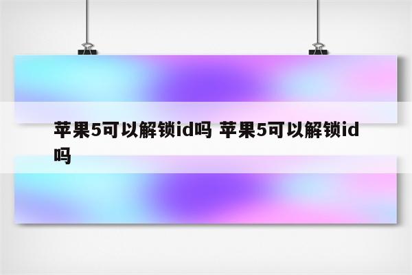 苹果5可以解锁id吗 苹果5可以解锁id吗