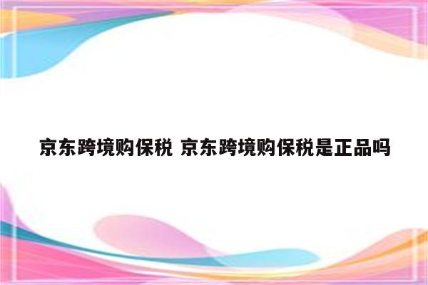 京东跨境购保税 京东跨境购保税是正品吗