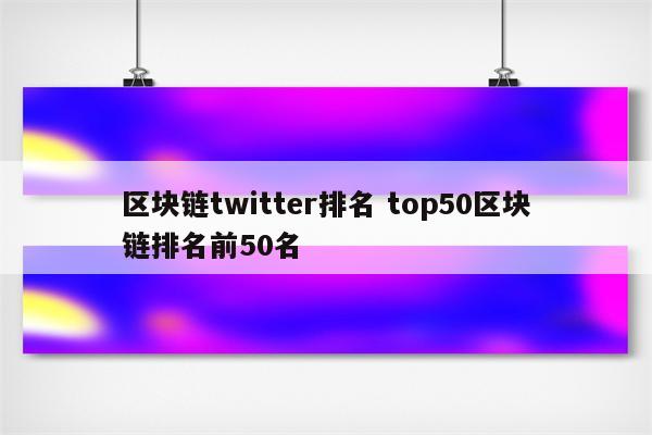 区块链twitter排名 top50区块链排名前50名