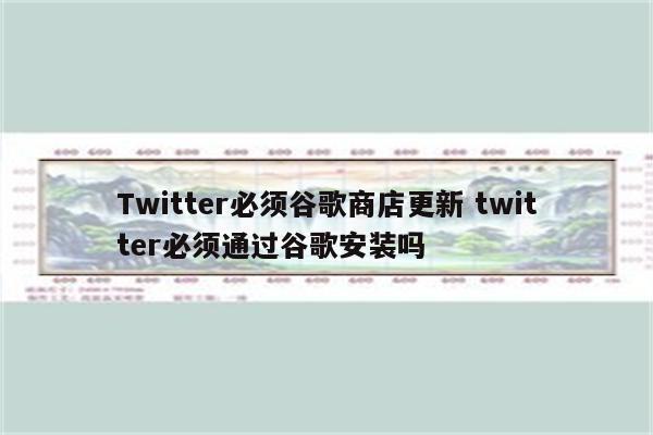 Twitter必须谷歌商店更新 twitter必须通过谷歌安装吗