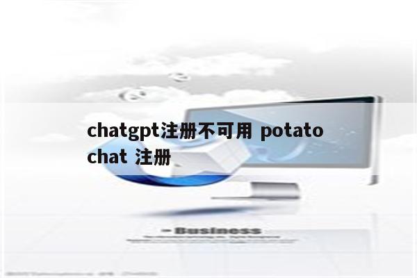 chatgpt注册不可用 potato chat 注册