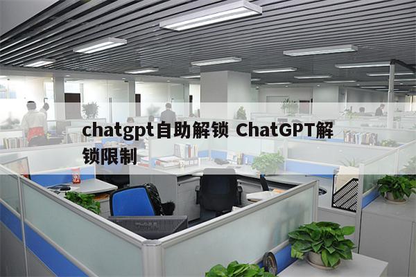 chatgpt自助解锁 ChatGPT解锁限制